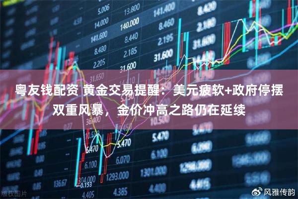 粤友钱配资 黄金交易提醒：美元疲软+政府停摆双重风暴，金价冲高之路仍在延续