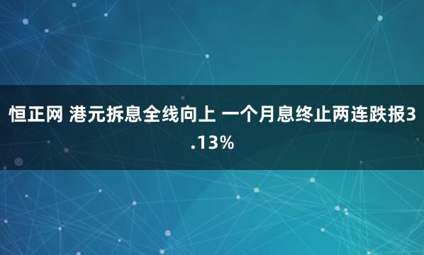 恒正网 港元拆息全线向上 一个月息终止两连跌报3.13%