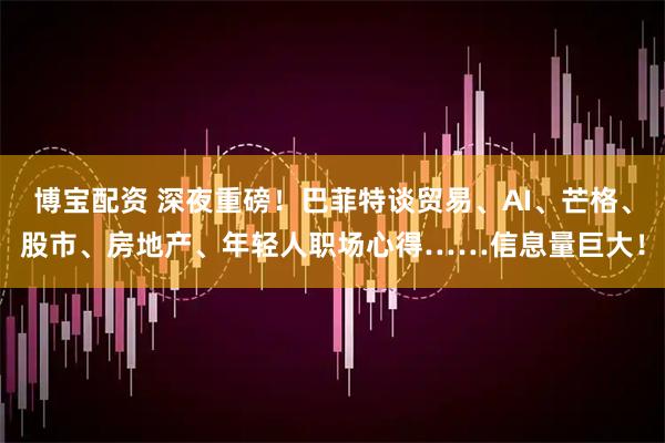 博宝配资 深夜重磅!巴菲特谈贸易、AI、芒格、股市、房地产、年轻人职场心得……信息量巨大!