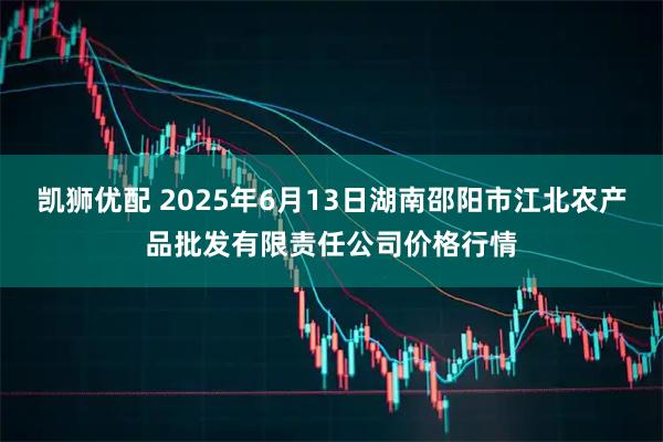 凯狮优配 2025年6月13日湖南邵阳市江北农产品批发有限责任公司价格行情