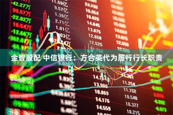 金智股配 中信银行：方合英代为履行行长职责