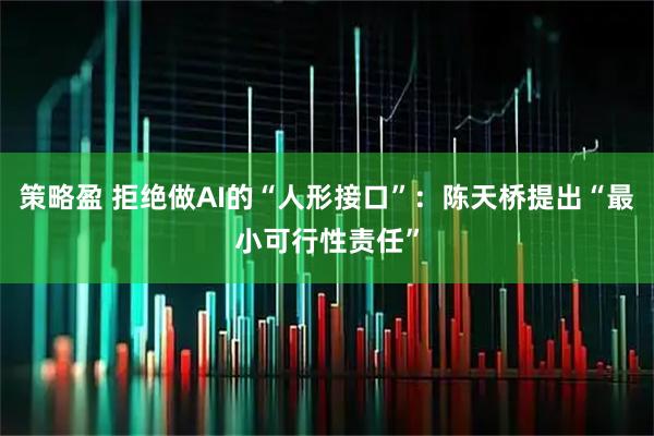 策略盈 拒绝做AI的“人形接口”：陈天桥提出“最小可行性责任”