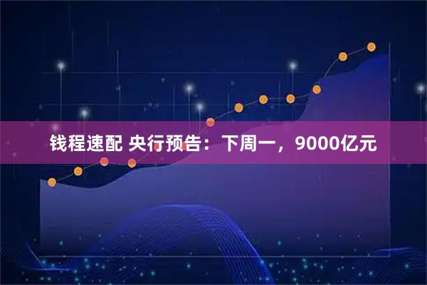 钱程速配 央行预告：下周一，9000亿元